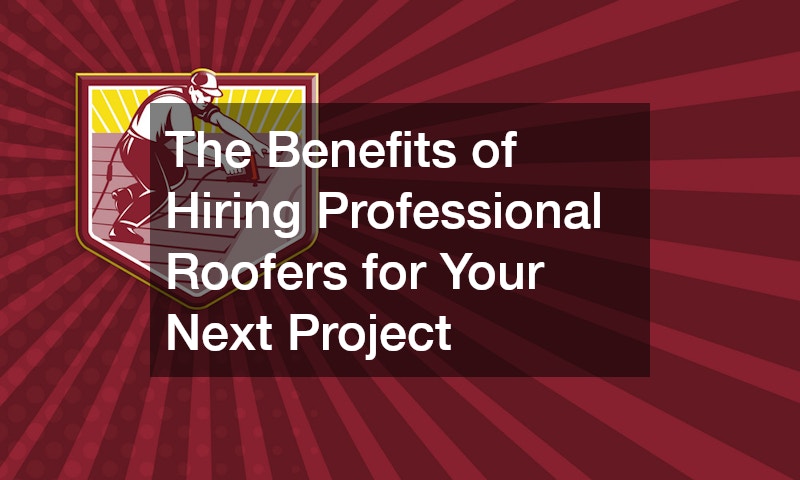 The Benefits of Hiring Professional Roofers for Your Next Project